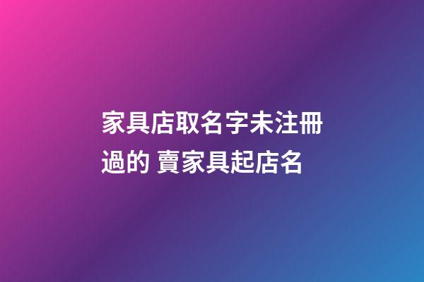 家具店取名字未注冊過的 賣家具起店名-第1張-店鋪起名-玄機派